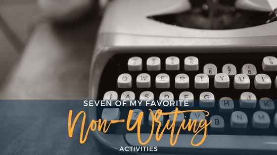 Seven Of My Favorite Non-Writing Activities